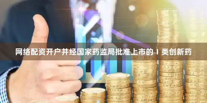 网络配资开户并经国家药监局批准上市的Ⅰ类创新药