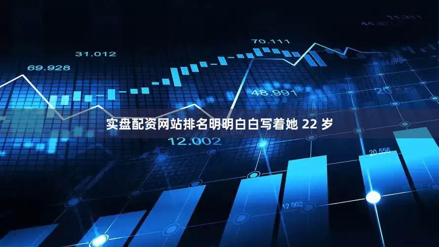 实盘配资网站排名明明白白写着她 22 岁